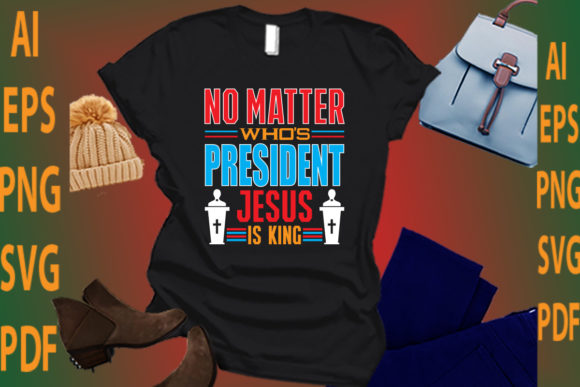 No Matter Who's President Jesus is King Graphics & Crafts
