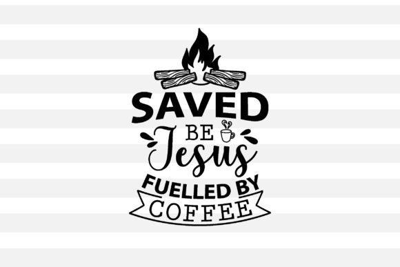 Saved Be Jesus, Fuelled by Coffee: Graphics for Crafts